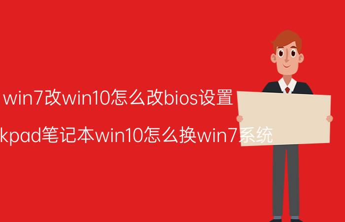 win7改win10怎么改bios设置 Thinkpad笔记本win10怎么换win7系统？